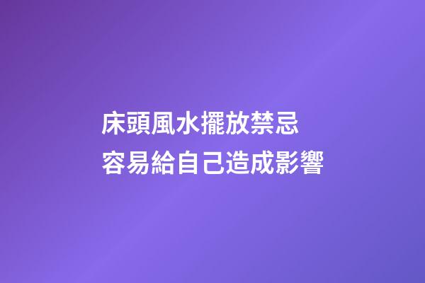 床頭風水擺放禁忌 容易給自己造成影響